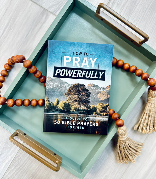 How to Pray Powerfully: A Guide to 50 Bible Prayers for Men